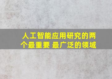 人工智能应用研究的两个最重要 最广泛的领域